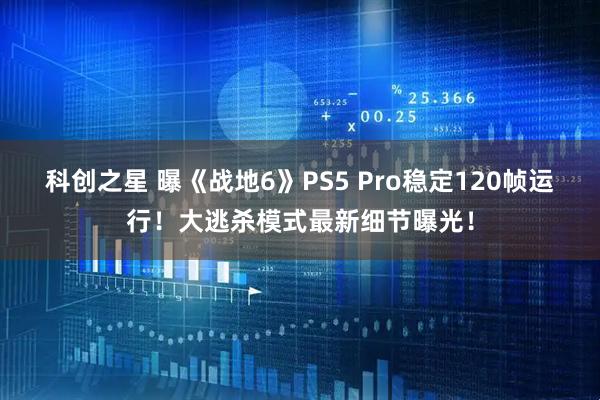 科创之星 曝《战地6》PS5 Pro稳定120帧运行！大逃杀模式最新细节曝光！