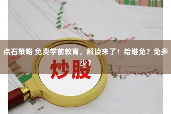 点石策略 免费学前教育，解读来了！给谁免？免多少？