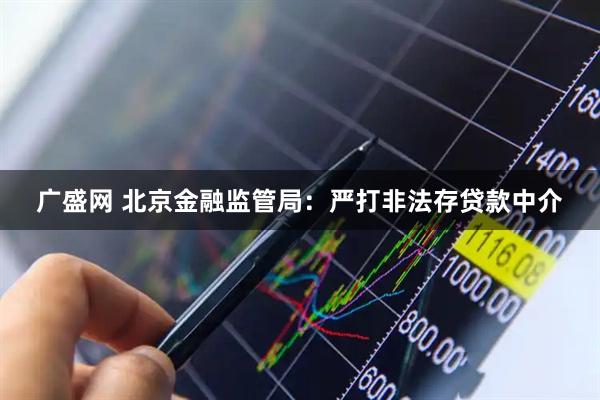 广盛网 北京金融监管局：严打非法存贷款中介