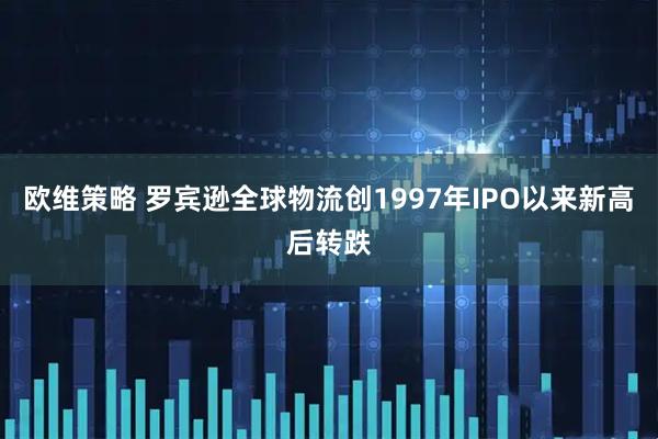 欧维策略 罗宾逊全球物流创1997年IPO以来新高后转跌