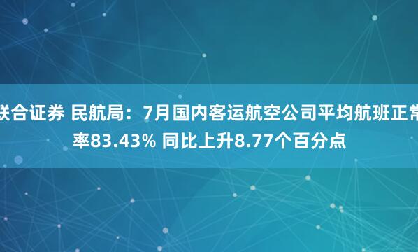 联合证券 民航局：7月国内客运航空公司平均航班正常率83.43% 同比上升8.77个百分点