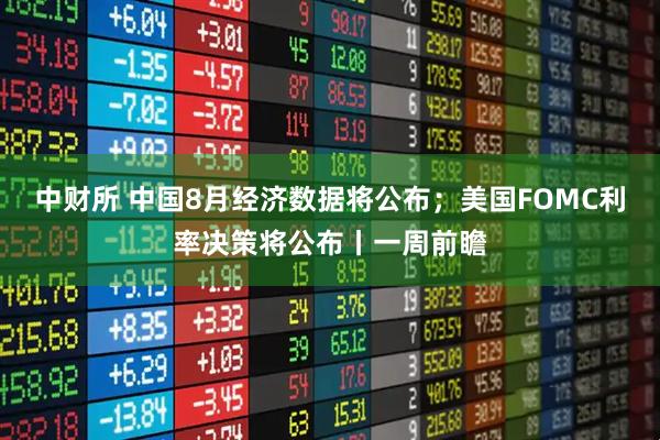 中财所 中国8月经济数据将公布；美国FOMC利率决策将公布丨一周前瞻