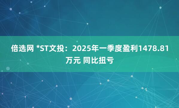 倍选网 *ST文投：2025年一季度盈利1478.81万元 同比扭亏